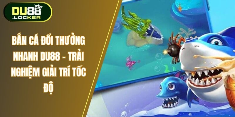 Bắn Cá Đổi Thưởng Nhanh DU88 – Trải Nghiệm Giải Trí Tốc Độ 1 Bắn cá đổi thưởng nhanh Du88