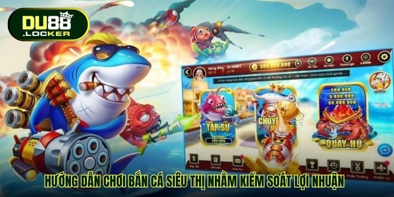 Hướng Dẫn Chơi Bắn Cá Siêu Thị Chi Tiết Dễ Hiểu Nhất Ở DU88 4 Hướng dẫn chơi bắn cá siêu thị nhằm kiểm soát lợi nhuận