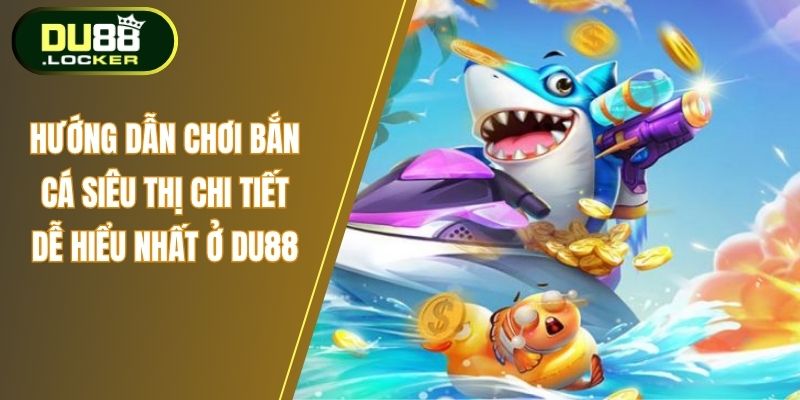 Hướng Dẫn Chơi Bắn Cá Siêu Thị Chi Tiết Dễ Hiểu Nhất Ở DU88 1 Hướng dẫn hơi bắn cá siêu thị chi tiết dễ hiểu nhất ở Du88